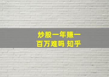 炒股一年赚一百万难吗 知乎